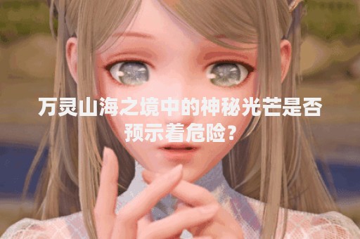 万灵山海之境中的神秘光芒是否预示着危险？