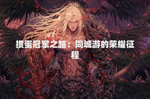 掼蛋冠军之路：同城游的荣耀征程