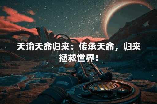 天谕天命归来：传承天命，归来拯救世界！