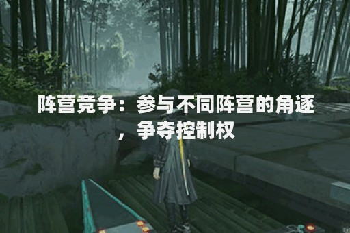 阵营竞争：参与不同阵营的角逐，争夺控制权