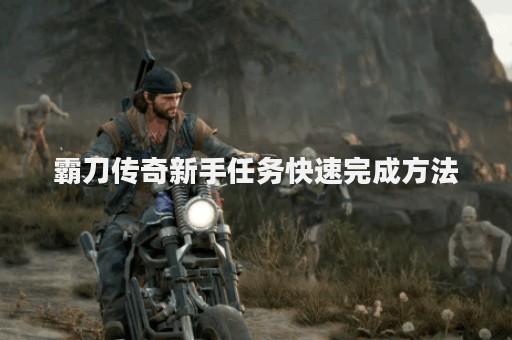 霸刀传奇新手任务快速完成方法