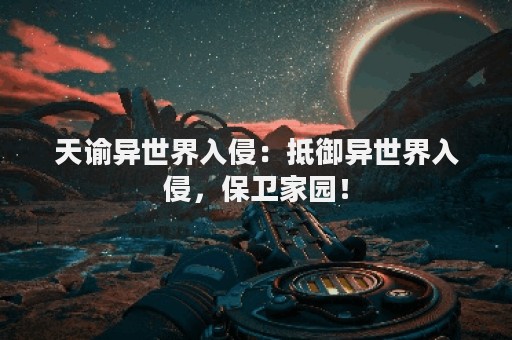 天谕异世界入侵：抵御异世界入侵，保卫家园！