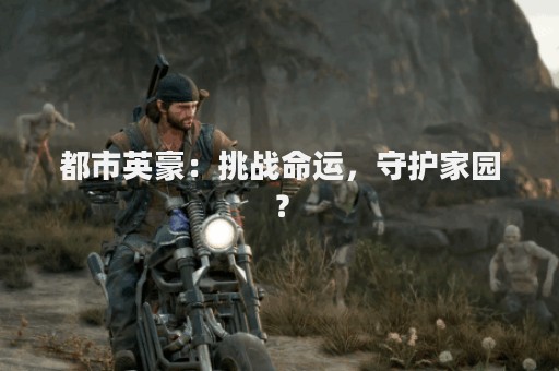 都市英豪：挑战命运，守护家园？