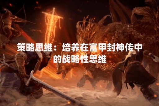 策略思维：培养在富甲封神传中的战略性思维