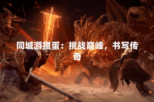 同城游掼蛋：挑战巅峰，书写传奇