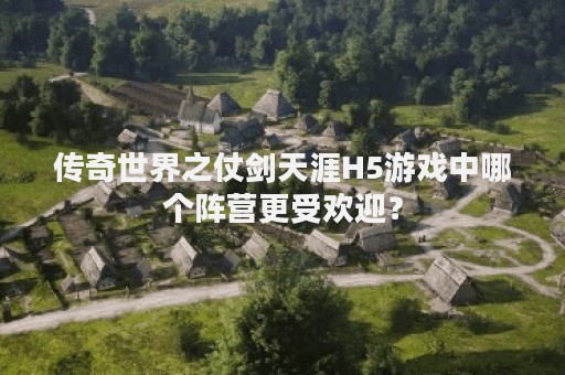 传奇世界之仗剑天涯H5游戏中哪个阵营更受欢迎？