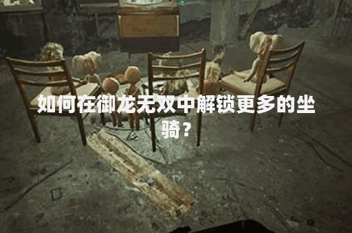 如何在御龙无双中解锁更多的坐骑？