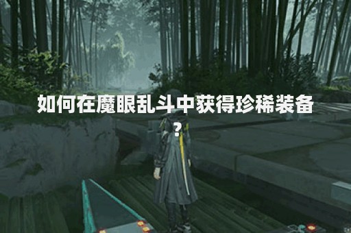 如何在魔眼乱斗中获得珍稀装备？