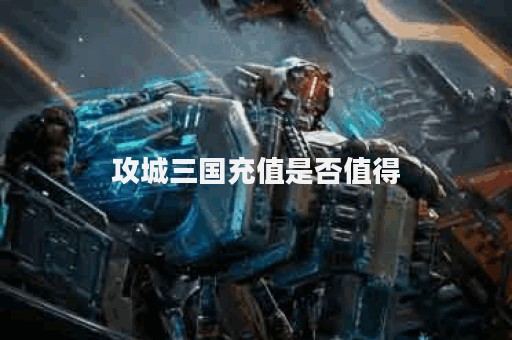 攻城三国充值是否值得