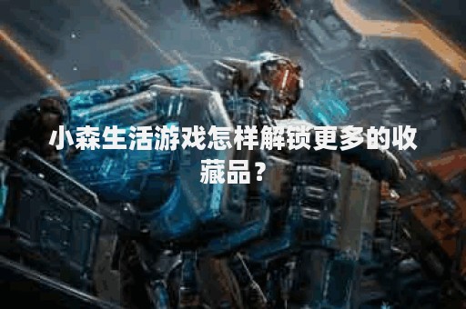 小森生活游戏怎样解锁更多的收藏品？