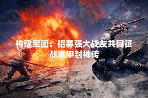 构建军团：招募强大战友共同征战富甲封神传