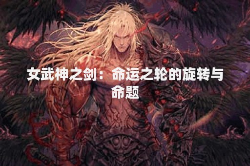 女武神之剑：命运之轮的旋转与命题