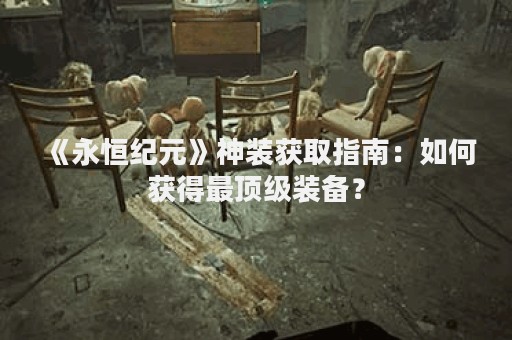 《永恒纪元》神装获取指南：如何获得最顶级装备？