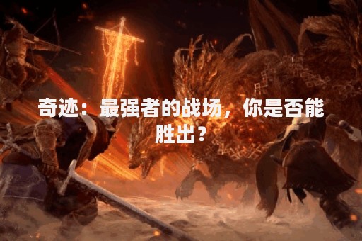 奇迹：最强者的战场，你是否能胜出？
