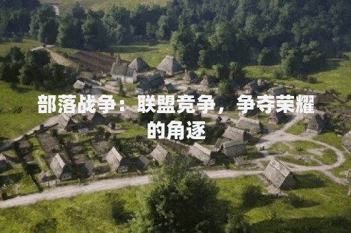 部落战争：联盟竞争，争夺荣耀的角逐