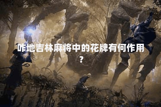 咋地吉林麻将中的花牌有何作用？