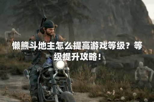 懒熊斗地主怎么提高游戏等级？等级提升攻略！