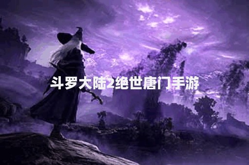 斗罗大陆2绝世唐门手游