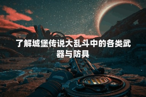 了解城堡传说大乱斗中的各类武器与防具