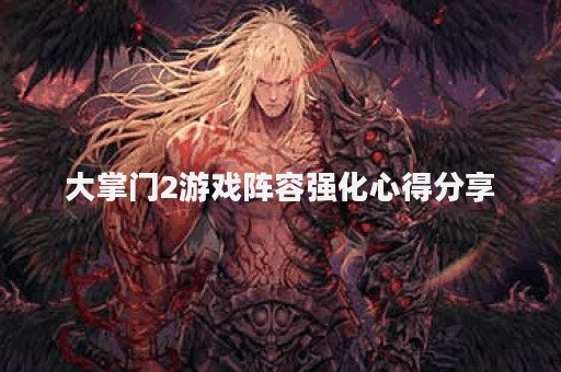 大掌门2游戏阵容强化心得分享