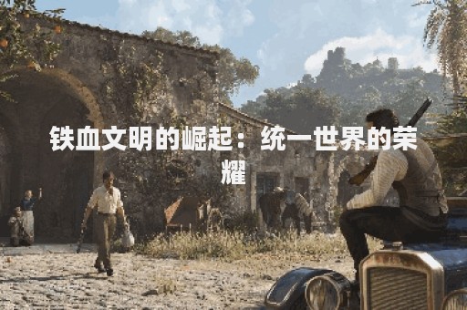 铁血文明的崛起：统一世界的荣耀