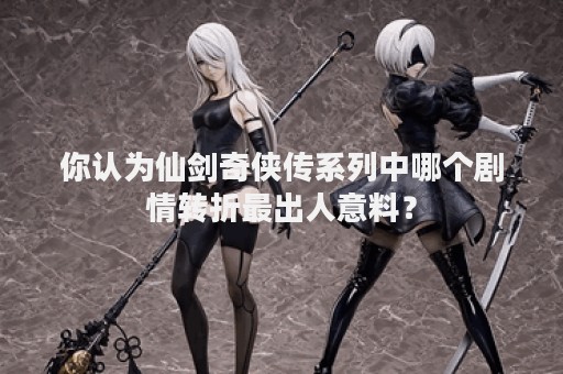 你认为仙剑奇侠传系列中哪个剧情转折最出人意料？