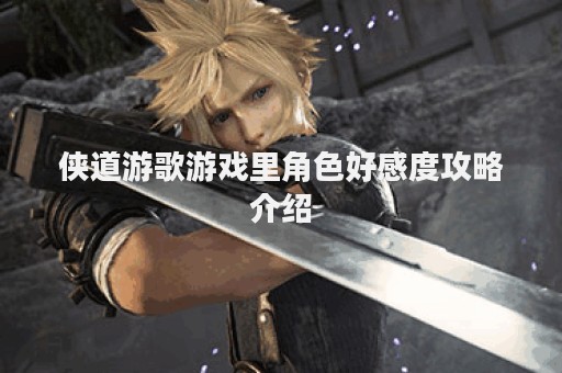 侠道游歌游戏里角色好感度攻略介绍