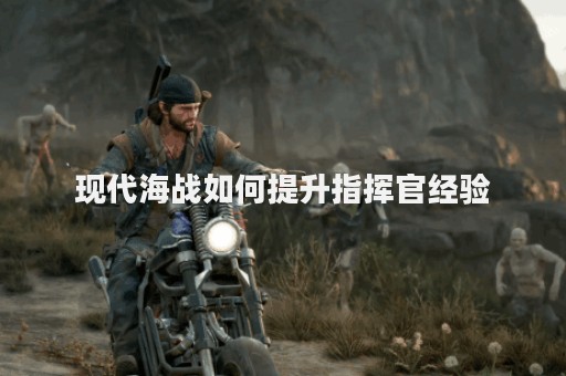 现代海战如何提升指挥官经验