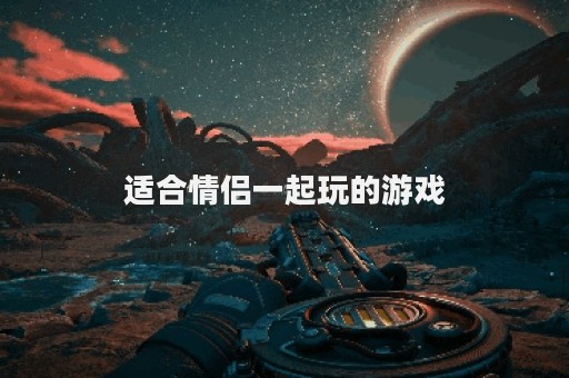 适合情侣一起玩的游戏