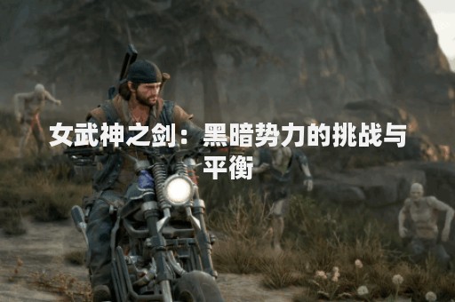 女武神之剑：黑暗势力的挑战与平衡