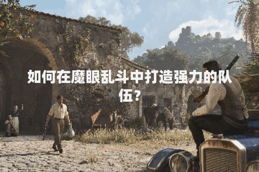 如何在魔眼乱斗中打造强力的队伍？
