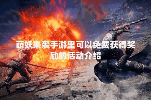 萌妖来袭手游里可以免费获得奖励的活动介绍