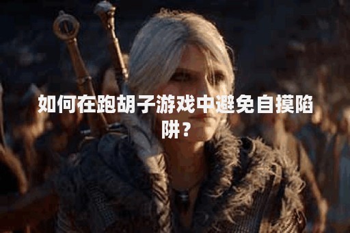 如何在跑胡子游戏中避免自摸陷阱？