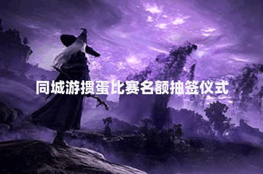 同城游掼蛋比赛名额抽签仪式