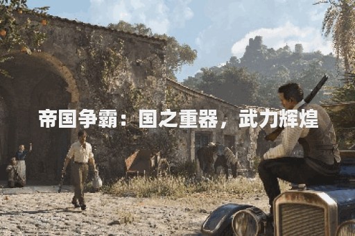 帝国争霸：国之重器，武力辉煌