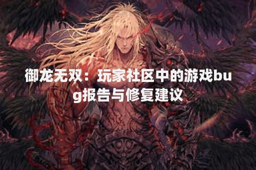 御龙无双：玩家社区中的游戏bug报告与修复建议