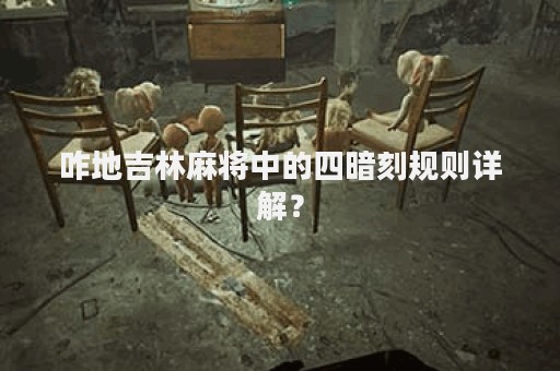 咋地吉林麻将中的四暗刻规则详解？