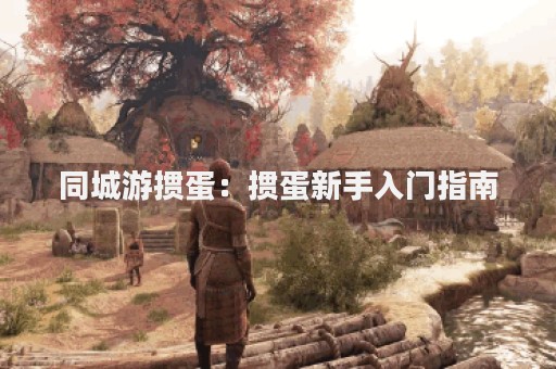 同城游掼蛋：掼蛋新手入门指南