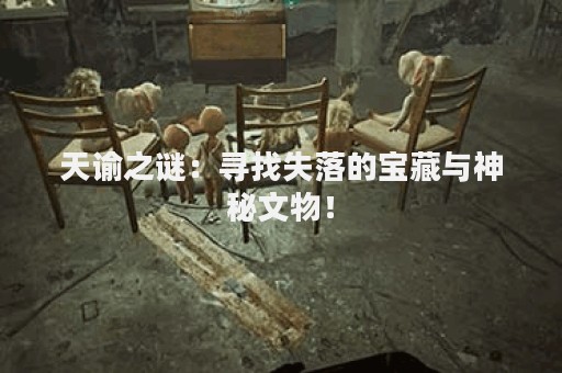 天谕之谜：寻找失落的宝藏与神秘文物！