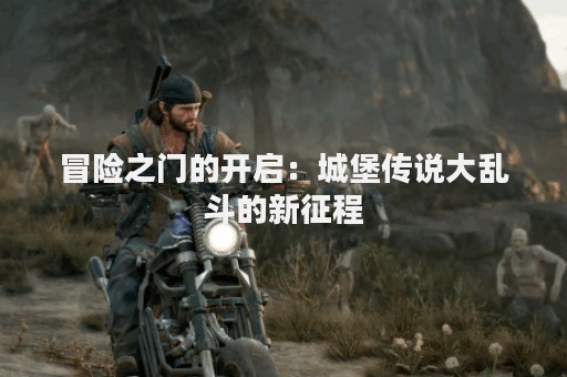 冒险之门的开启：城堡传说大乱斗的新征程