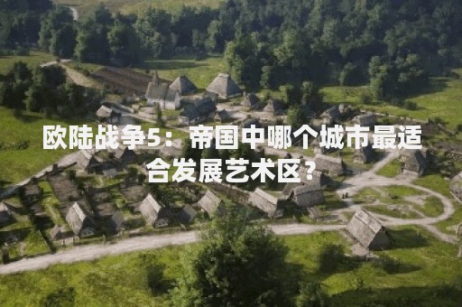 欧陆战争5：帝国中哪个城市最适合发展艺术区？