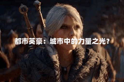 都市英豪：城市中的力量之光？