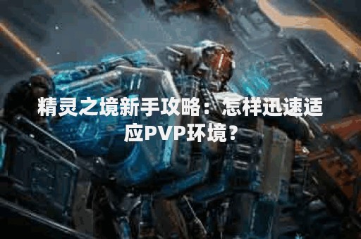 精灵之境新手攻略：怎样迅速适应PVP环境？