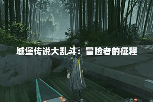 城堡传说大乱斗：冒险者的征程