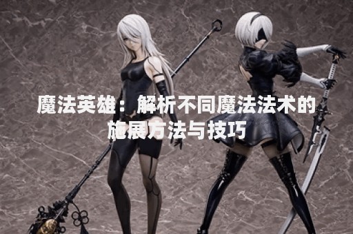 魔法英雄：解析不同魔法法术的施展方法与技巧