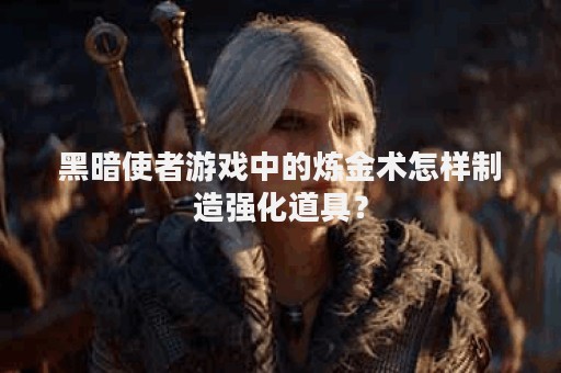 黑暗使者游戏中的炼金术怎样制造强化道具？