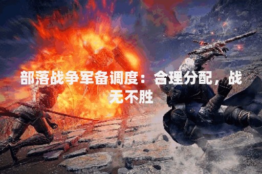 部落战争军备调度：合理分配，战无不胜
