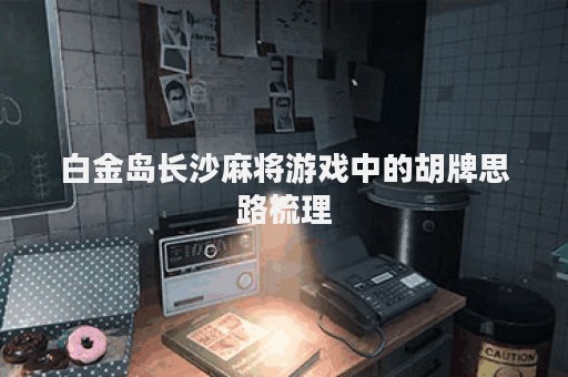 白金岛长沙麻将游戏中的胡牌思路梳理
