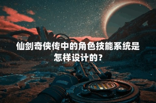 仙剑奇侠传中的角色技能系统是怎样设计的？