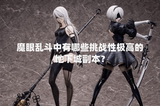 魔眼乱斗中有哪些挑战性极高的地下城副本？